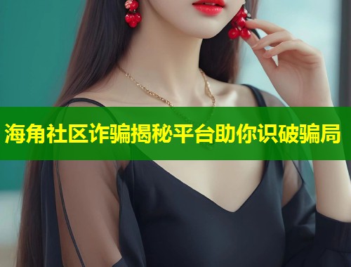 海角社区诈骗揭秘平台助你识破骗局  第2张