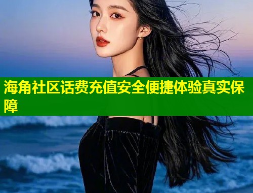 海角社区话费充值安全便捷体验真实保障  第1张