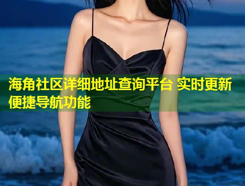 海角社区详细地址查询平台 实时更新便捷导航功能  第1张