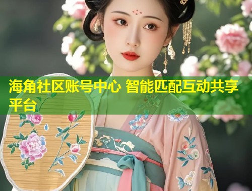 海角社区账号中心 智能匹配互动共享平台  第2张