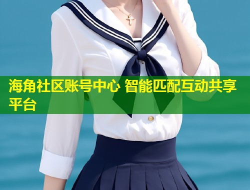 海角社区账号中心 智能匹配互动共享平台  第1张