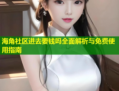 海角社区进去要钱吗全面解析与免费使用指南  第1张