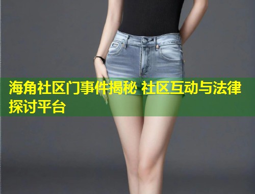 海角社区门事件揭秘 社区互动与法律探讨平台  第1张