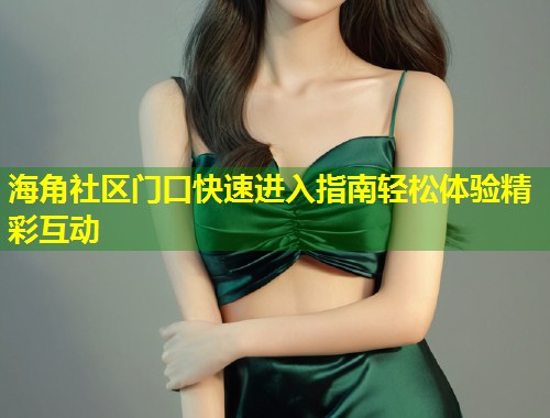 海角社区门口快速进入指南轻松体验精彩互动  第1张