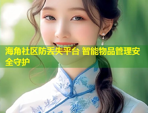 海角社区防丢失平台 智能物品管理安全守护  第2张