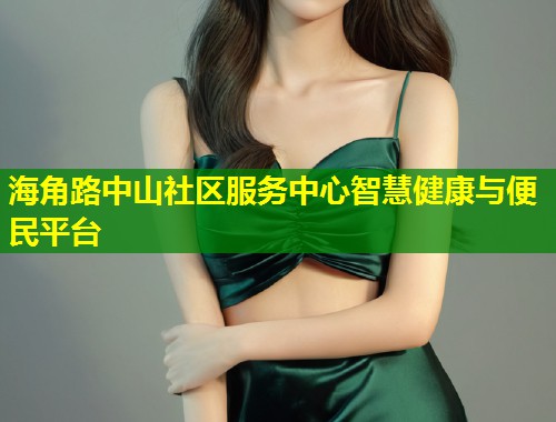 海角路中山社区服务中心智慧健康与便民平台  第2张