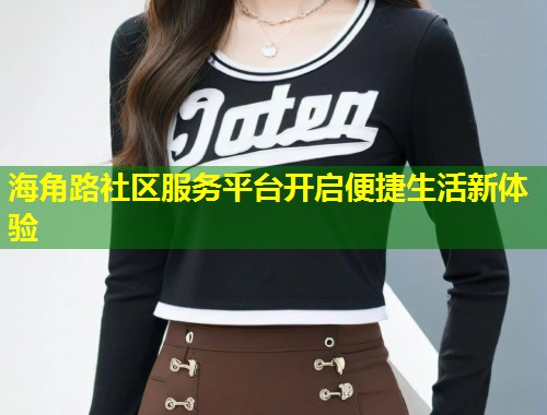 海角路社区服务平台开启便捷生活新体验  第2张