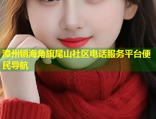 漳州镇海角旗尾山社区电话服务平台便民导航  第2张