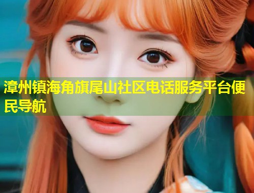 漳州镇海角旗尾山社区电话服务平台便民导航  第1张