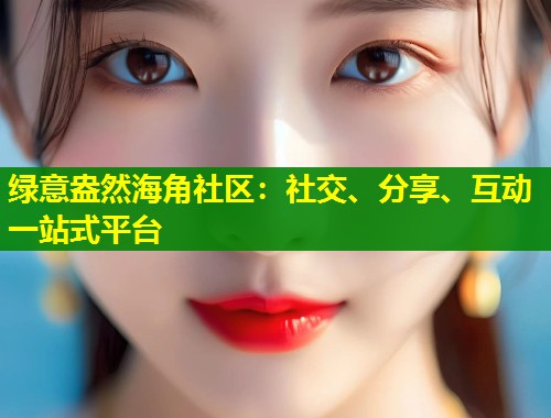 绿意盎然海角社区：社交、分享、互动一站式平台  第1张