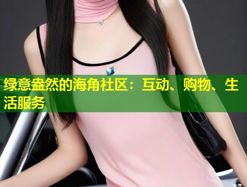 绿意盎然的海角社区：互动、购物、生活服务  第1张