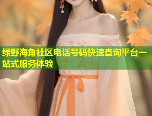绿野海角社区电话号码快速查询平台一站式服务体验  第1张
