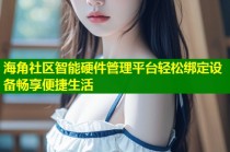 海角社区智能硬件管理平台轻松绑定设备畅享便捷生活