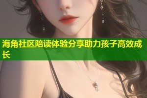 海角社区陪读体验分享助力孩子高效成长