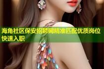 海角社区保安招聘网精准匹配优质岗位快速入职