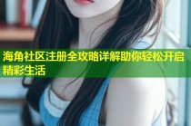 海角社区注册全攻略详解助你轻松开启精彩生活