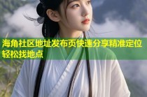 海角社区地址发布页快速分享精准定位轻松找地点