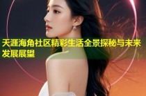 天涯海角社区精彩生活全景探秘与未来发展展望
