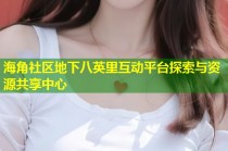 海角社区地下八英里互动平台探索与资源共享中心