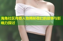 海角社区传奇人物揭秘他们的故事与影响力探讨