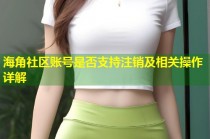 海角社区账号是否支持注销及相关操作详解