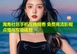 海角社区手机在线观看 免费高清影视点播与互动体验