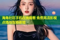 海角社区手机在线观看 免费高清影视点播与互动体验