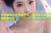 青岛海角社区电话号码一键直达丰富视频资源平台