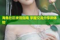 海角社区使用指南 掌握交流分享新体验
