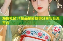 海角社区51精品精彩故事分享与交流平台