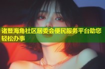 诸暨海角社区居委会便民服务平台助您轻松办事