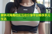 霍林河海角社区互动分享平台畅享多元生活