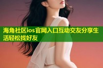 海角社区ios官网入口互动交友分享生活轻松找好友