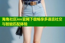 海角社区ios官网下载畅享多语言社交与智能匹配体验