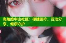 海角路中山社区：便捷医疗、互动分享、健康守护