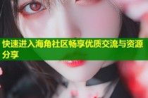 快速进入海角社区畅享优质交流与资源分享