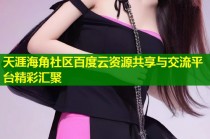 天涯海角社区百度云资源共享与交流平台精彩汇聚