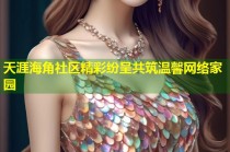 天涯海角社区精彩纷呈共筑温馨网络家园