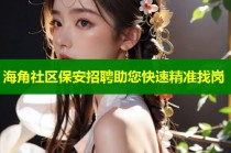 海角社区保安招聘助您快速精准找岗