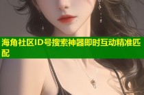 海角社区ID号搜索神器即时互动精准匹配
