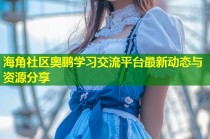 海角社区奥鹏学习交流平台最新动态与资源分享