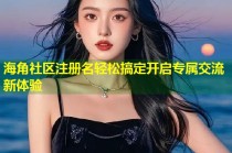 海角社区注册名轻松搞定开启专属交流新体验