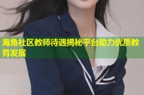 海角社区教师待遇揭秘平台助力优质教育发展