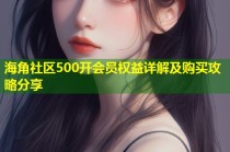 海角社区500开会员权益详解及购买攻略分享