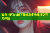海角社区ios版下载畅享多功能社交互动体验