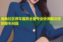 海角社区修车服务全面专业快速解决您的爱车问题