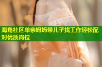 海角社区单亲妈妈带儿子找工作轻松配对优质岗位
