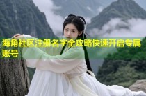 海角社区注册名字全攻略快速开启专属账号