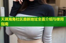 天涯海角社区最新地址全面介绍与使用指南