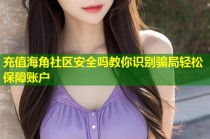充值海角社区安全吗教你识别骗局轻松保障账户